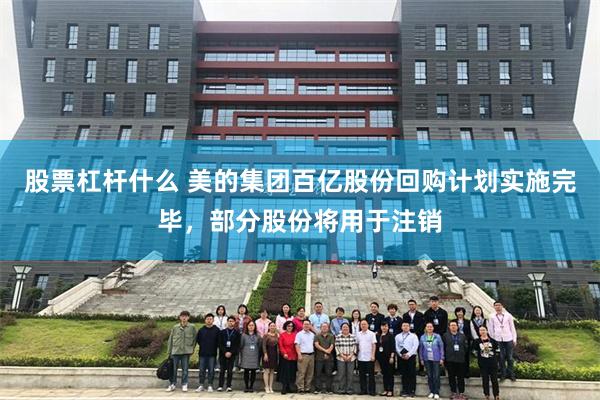 股票杠杆什么 美的集团百亿股份回购计划实施完毕，部分股份将用于注销