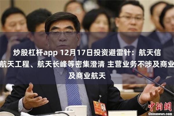 炒股杠杆app 12月17日投资避雷针：航天信息、航天工程、航天长峰等密集澄清 主营业务不涉及商业航天