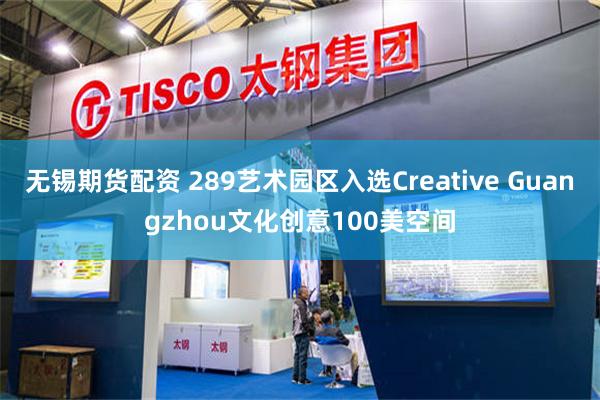 无锡期货配资 289艺术园区入选Creative Guangzhou文化创意100美空间