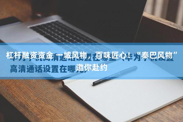 杠杆融资资金 一城风物,百味匠心!“秦巴风物”邀你赴约