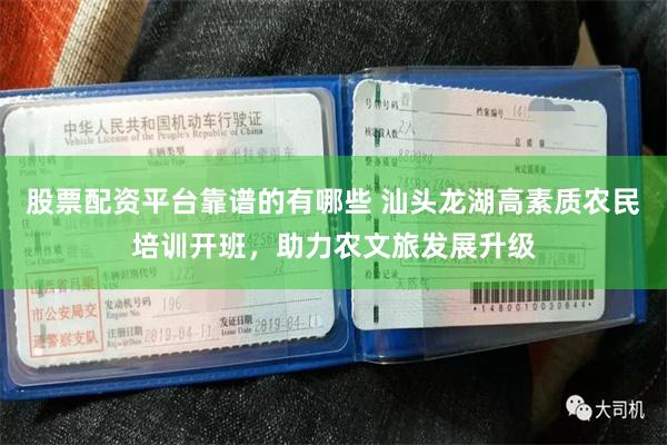 股票配资平台靠谱的有哪些 汕头龙湖高素质农民培训开班，助力农文旅发展升级