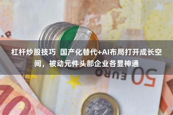 杠杆炒股技巧  国产化替代+AI布局打开成长空间，被动元件头部企业各显神通