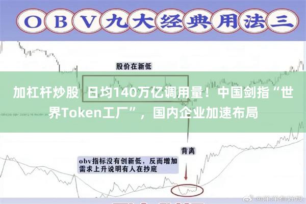 加杠杆炒股  日均140万亿调用量！中国剑指“世界Token工厂”，国内企业加速布局