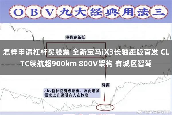 怎样申请杠杆买股票 全新宝马iX3长轴距版首发 CLTC续航超900km 800V架构 有城区智驾