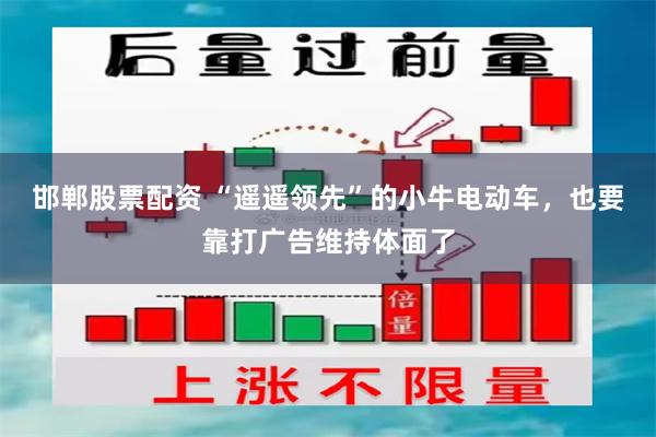 邯郸股票配资 “遥遥领先”的小牛电动车，也要靠打广告维持体面了