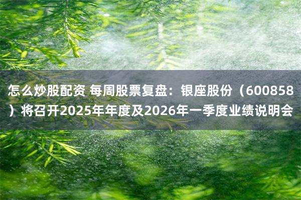 怎么炒股配资 每周股票复盘：银座股份（600858）将召开2025年年度及2026年一季度业绩说明会