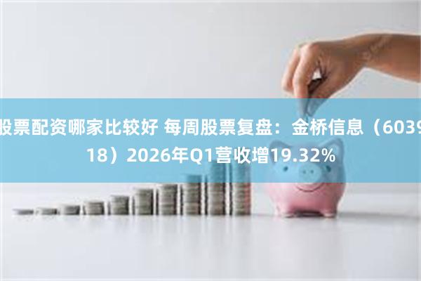 股票配资哪家比较好 每周股票复盘:金桥信息(603918)2026年Q1营收增19.32%