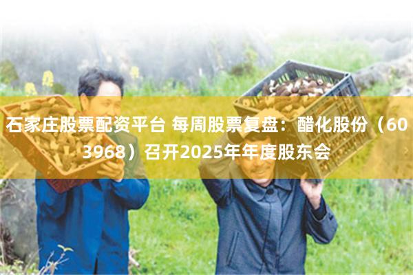 石家庄股票配资平台 每周股票复盘：醋化股份（603968）召开2025年年度股东会
