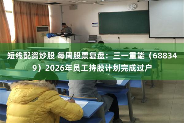 短线配资炒股 每周股票复盘：三一重能（688349）2026年员工持股计划完成过户