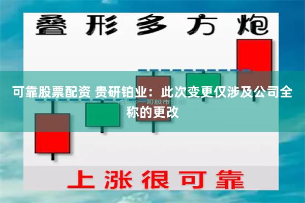 可靠股票配资 贵研铂业：此次变更仅涉及公司全称的更改