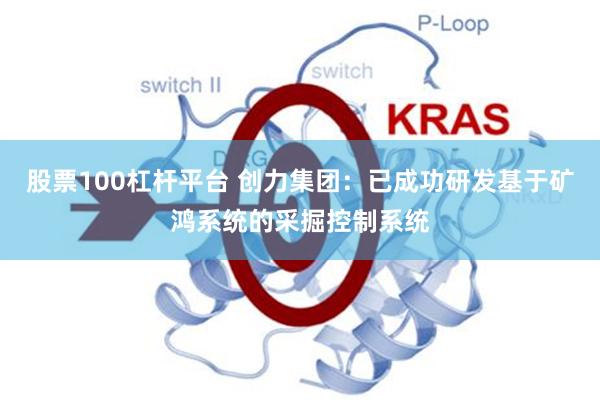 股票100杠杆平台 创力集团：已成功研发基于矿鸿系统的采掘控制系统