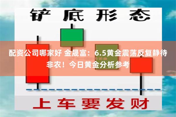 配资公司哪家好 金晟富：6.5黄金震荡反复静待非农！今日黄金分析参考