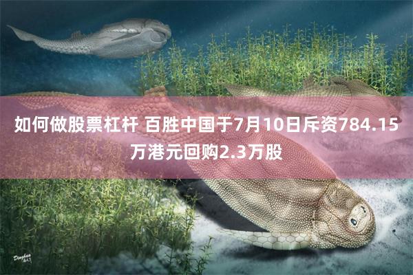如何做股票杠杆 百胜中国于7月10日斥资784.15万港元回购2.3万股