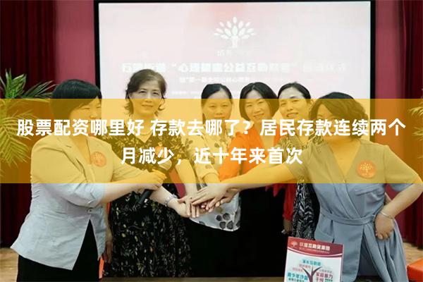 股票配资哪里好 存款去哪了?居民存款连续两个月减少,近十年来首次
