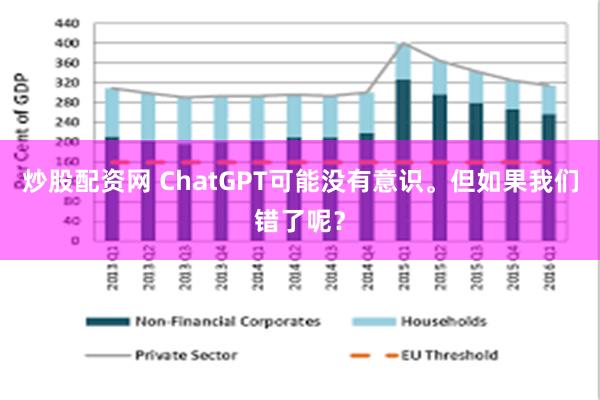 炒股配资网 ChatGPT可能没有意识。但如果我们错了呢？