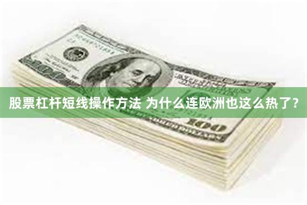 股票杠杆短线操作方法 为什么连欧洲也这么热了?