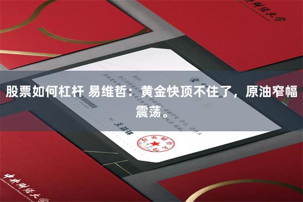 股票如何杠杆 易维哲：黄金快顶不住了，原油窄幅震荡。