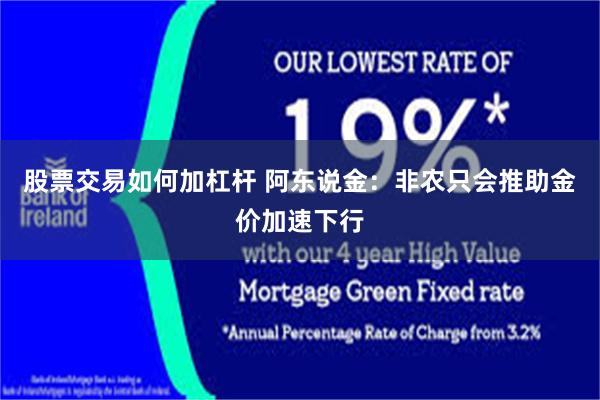 股票交易如何加杠杆 阿东说金：非农只会推助金价加速下行