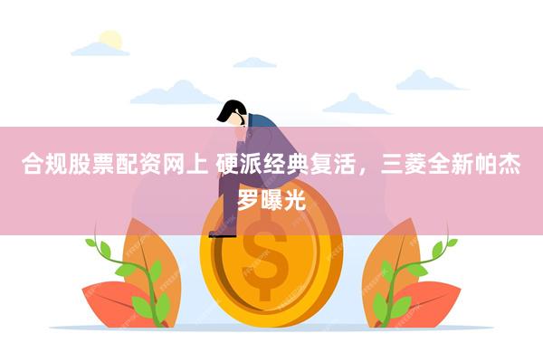 合规股票配资网上 硬派经典复活,三菱全新帕杰罗曝光