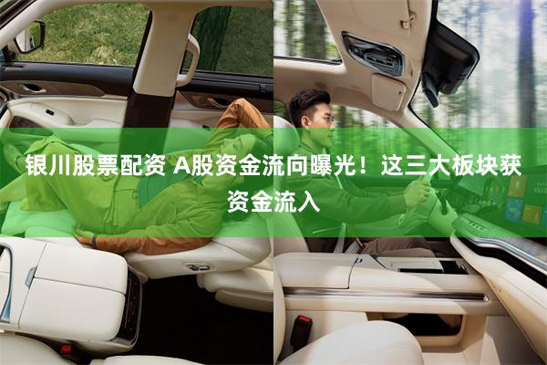 银川股票配资 A股资金流向曝光!这三大板块获资金流入