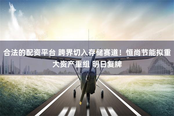 合法的配资平台 跨界切入存储赛道!恒尚节能拟重大资产重组 明日复牌