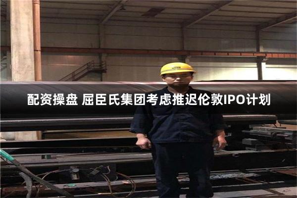 配资操盘 屈臣氏集团考虑推迟伦敦IPO计划