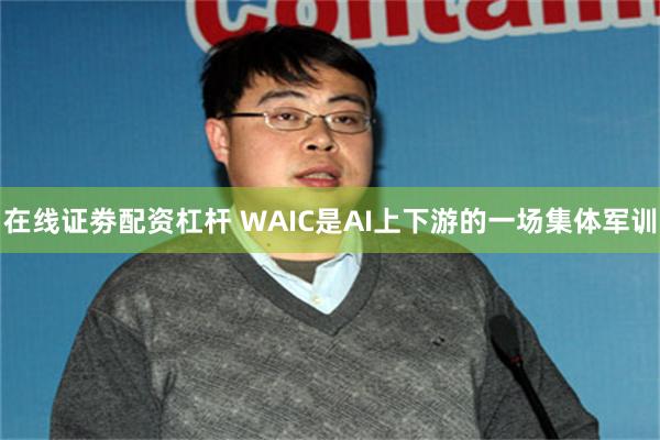在线证劵配资杠杆 WAIC是AI上下游的一场集体军训