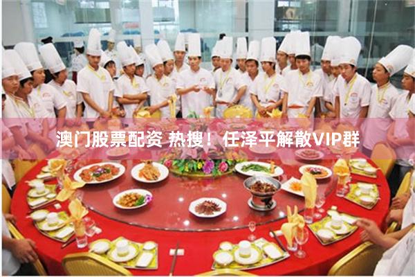 澳门股票配资 热搜！任泽平解散VIP群