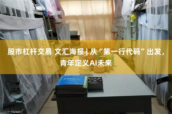 股市杠杆交易 文汇海报 | 从“第一行代码”出发，青年定义AI未来