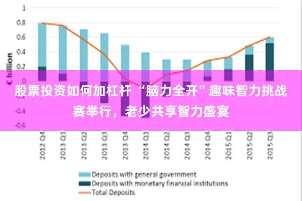 股票投资如何加杠杆 “脑力全开”趣味智力挑战赛举行，老少共享智力盛宴