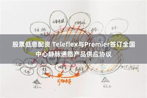股票低息配资 Teleflex与Premier签订全国中心静脉通路产品供应协议