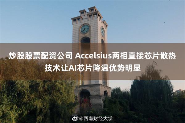 炒股股票配资公司 Accelsius两相直接芯片散热技术让AI芯片降温优势明显