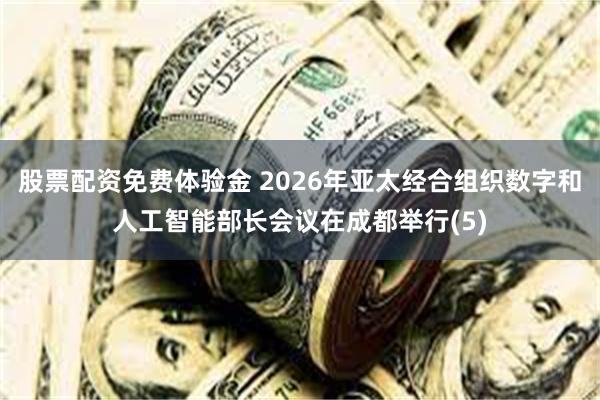 股票配资免费体验金 2026年亚太经合组织数字和人工智能部长会议在成都举行(5)