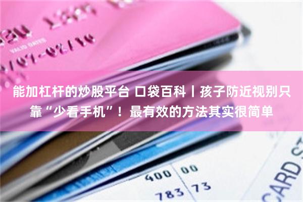 能加杠杆的炒股平台 口袋百科丨孩子防近视别只靠“少看手机”！最有效的方法其实很简单