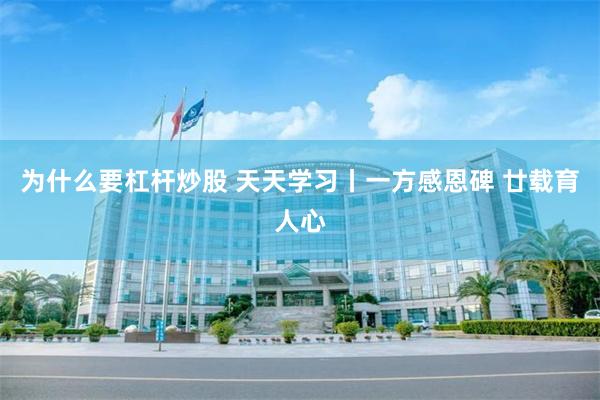 为什么要杠杆炒股 天天学习丨一方感恩碑 廿载育人心