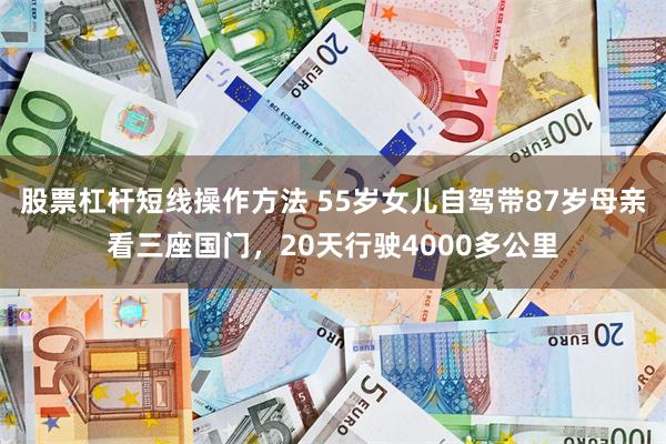 股票杠杆短线操作方法 55岁女儿自驾带87岁母亲看三座国门,20天行驶4000多公里