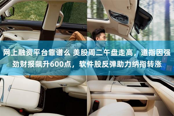 网上融资平台靠谱么 美股周二午盘走高，道指因强劲财报飙升600点，软件股反弹助力纳指转涨