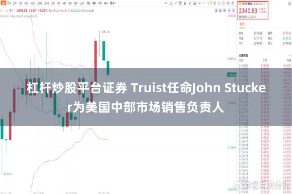 杠杆炒股平台证券 Truist任命John Stucker为美国中部市场销售负责人