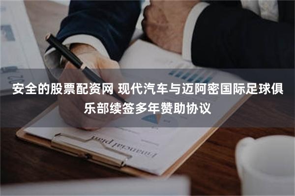 安全的股票配资网 现代汽车与迈阿密国际足球俱乐部续签多年赞助协议