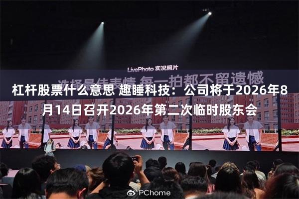 杠杆股票什么意思 趣睡科技：公司将于2026年8月14日召开2026年第二次临时股东会
