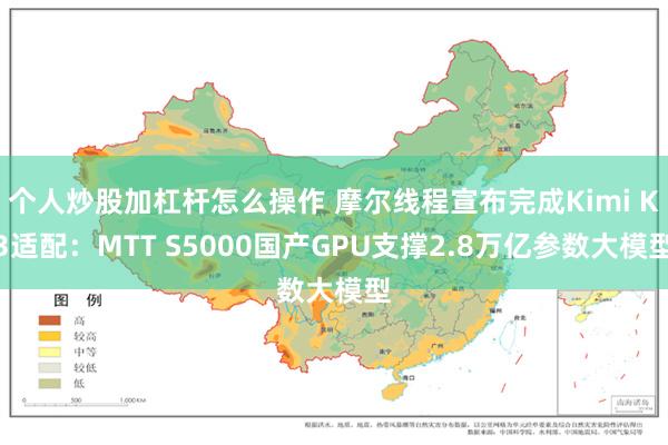 个人炒股加杠杆怎么操作 摩尔线程宣布完成Kimi K3适配：MTT S5000国产GPU支撑2.8万亿参数大模型