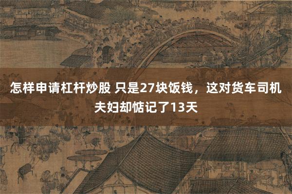 怎样申请杠杆炒股 只是27块饭钱,这对货车司机夫妇却惦记了13天