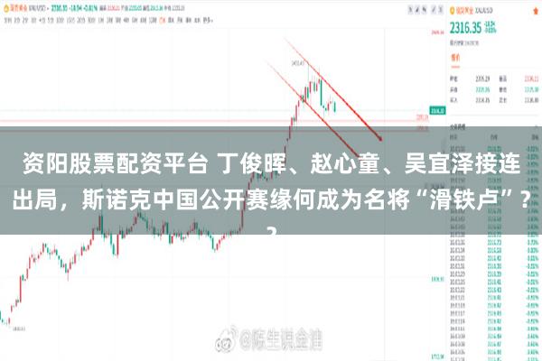 资阳股票配资平台 丁俊晖、赵心童、吴宜泽接连出局，斯诺克中国公开赛缘何成为名将“滑铁卢”？