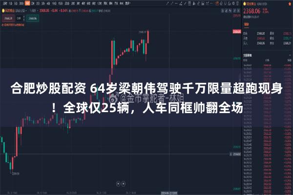 合肥炒股配资 64岁梁朝伟驾驶千万限量超跑现身！全球仅25辆，人车同框帅翻全场