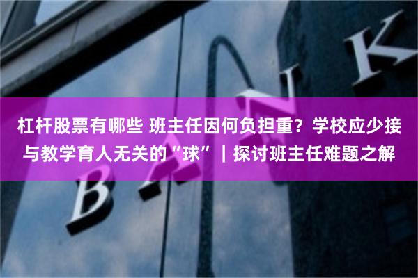 杠杆股票有哪些 班主任因何负担重？学校应少接与教学育人无关的“球”｜探讨班主任难题之解
