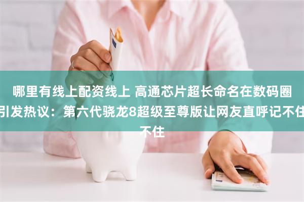 哪里有线上配资线上 高通芯片超长命名在数码圈引发热议:第六代骁龙8超级至尊版让网友直呼记不住