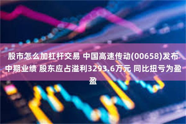 股市怎么加杠杆交易 中国高速传动(00658)发布中期业绩 股东应占溢利3293.6万元 同比扭亏为盈