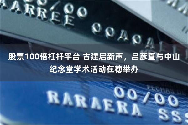 股票100倍杠杆平台 古建启新声，吕彦直与中山纪念堂学术活动在穗举办