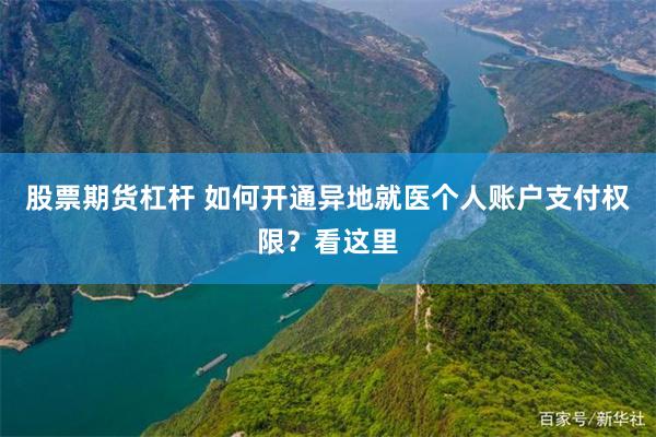 股票期货杠杆 如何开通异地就医个人账户支付权限？看这里