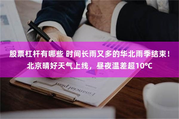 股票杠杆有哪些 时间长雨又多的华北雨季结束！北京晴好天气上线，昼夜温差超10℃